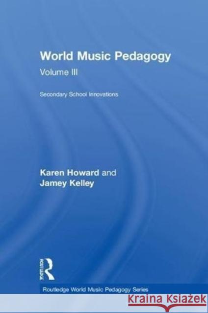 World Music Pedagogy, Volume III: Secondary School Innovations: Secondary School Innovations Howard, Karen 9781138041127