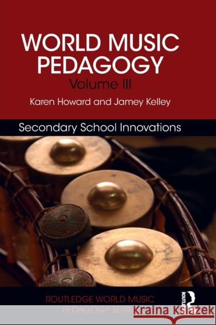 World Music Pedagogy, Volume III: Secondary School Innovations Karen Howard Jamey Kelley 9781138041134
