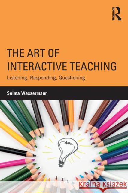 The Art of Interactive Teaching: Listening, Responding, Questioning Selma Wassermann 9781138041172