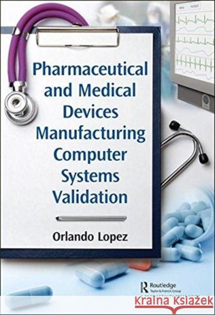 Pharmaceutical and Medical Devices Manufacturing Computer Systems Validation Orlando Lopez 9781138041189 Productivity Press