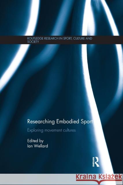 Researching Embodied Sport: Exploring Movement Cultures Ian Wellard 9781138041301 Routledge