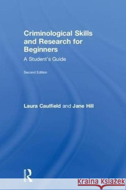 Criminological Skills and Research for Beginners: A Student's Guide Laura Caulfield Jane Hill 9781138041394 Routledge