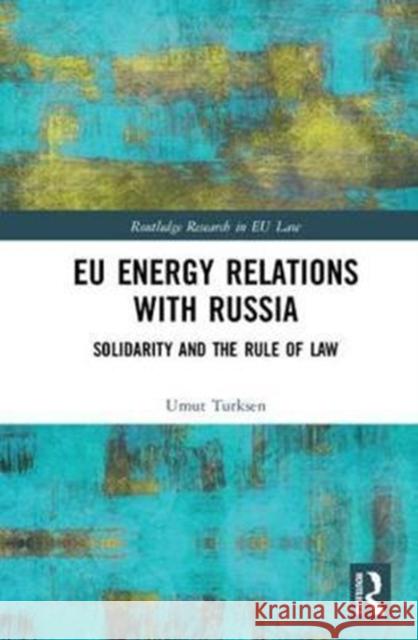 Eu Energy Relations with Russia: Solidarity and the Rule of Law Umut Turksen 9781138041752