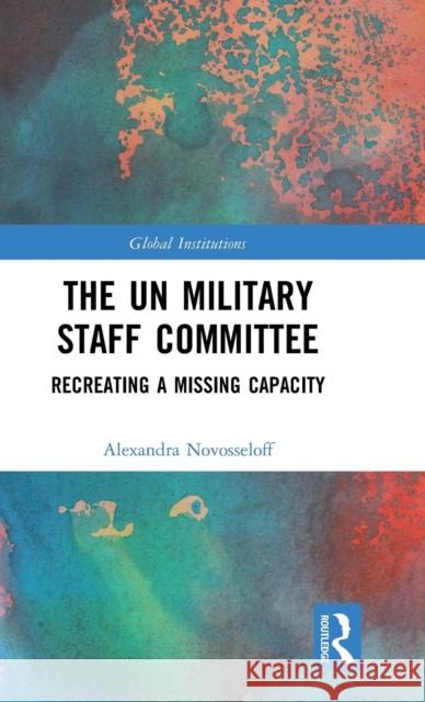 The UN Military Staff Committee: Recreating a Missing Capacity Novosseloff, Alexandra 9781138042209 Routledge
