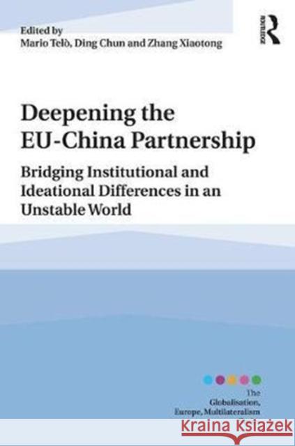 Deepening the Eu-China Partnership: Bridging Institutional and Ideational Differences in an Unstable World Mario Telao Chun Ding Xiaotong Zhang 9781138042285
