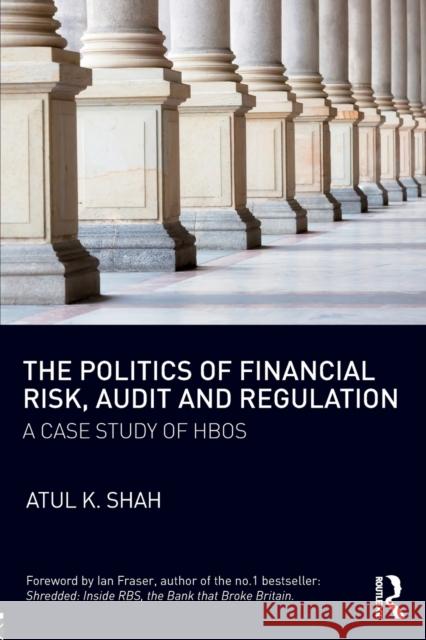 The Politics of Financial Risk, Audit and Regulation: A Case Study of Hbos Atul K. Shah 9781138042353 Routledge