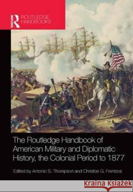 The Routledge Handbook of American Military and Diplomatic History: The Colonial Period to 1877  9781138042827 Taylor and Francis