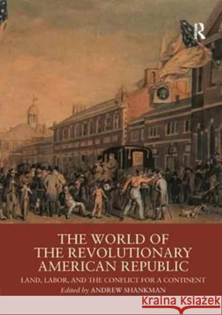 The World of the Revolutionary American Republic: Land, Labor, and the Conflict for a Continent  9781138042872 Taylor and Francis