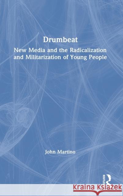 Drumbeat: New Media and the Radicalization and Militarization of Young People John Martino   9781138043268