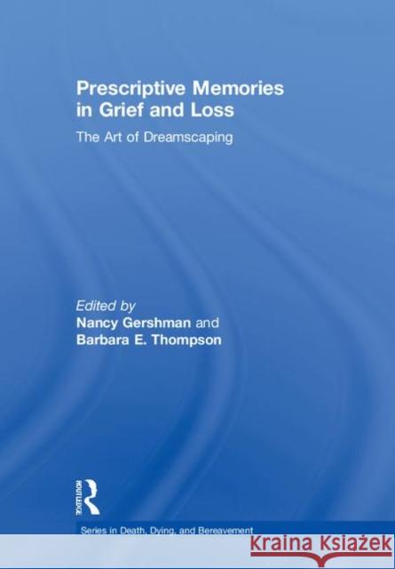 Prescriptive Memories in Grief and Loss: The Art of Dreamscaping Nancy Gershman Barbara E. Thompson 9781138043374