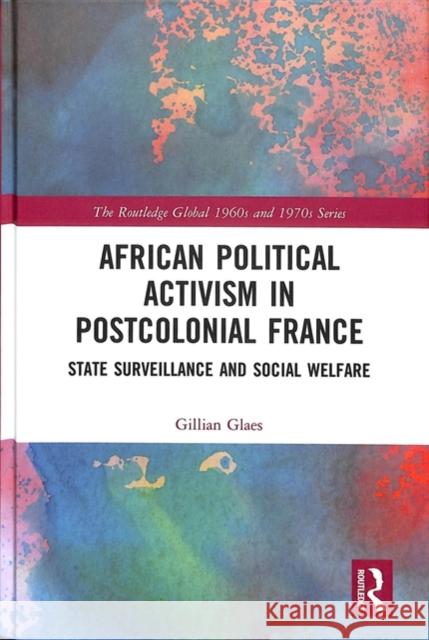 African Political Activism in Postcolonial France: State Surveillance and Social Welfare Gillian Glaes 9781138044005 Routledge