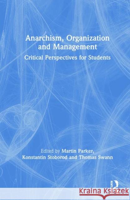 Anarchism, Organization and Management: Critical Perspectives for Students University of Bristol                    Konstantin Stoborod Thomas Swann 9781138044104