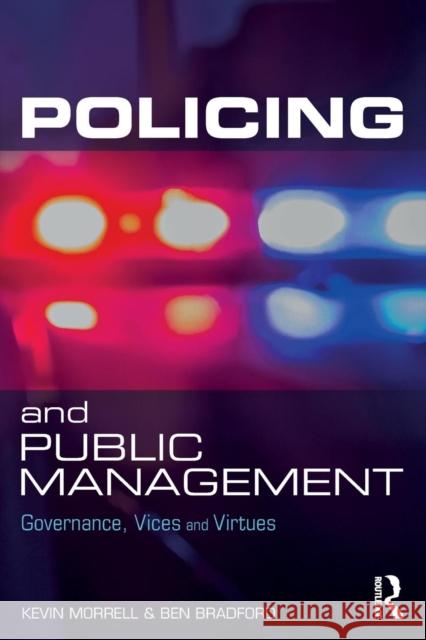 Policing and Public Management: Governance, Vices and Virtues Ben Bradford Kevin Morrell Ben Bradford 9781138044180 Routledge