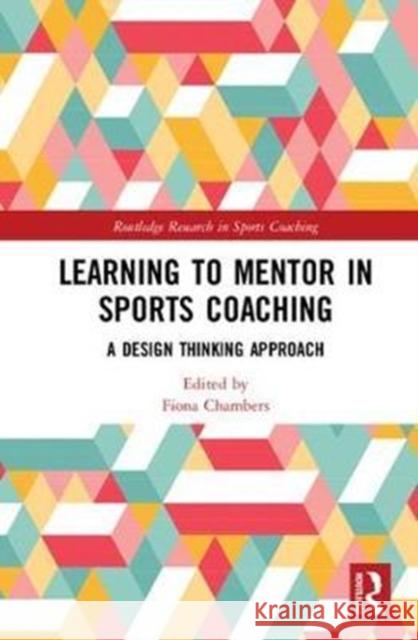 Learning to Mentor in Sports Coaching: A Design Thinking Approach Fiona Chambers 9781138044531 Routledge