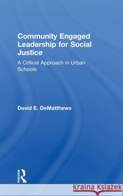 Community Engaged Leadership for Social Justice: A Critical Approach in Urban Schools David E. Dematthews 9781138044579