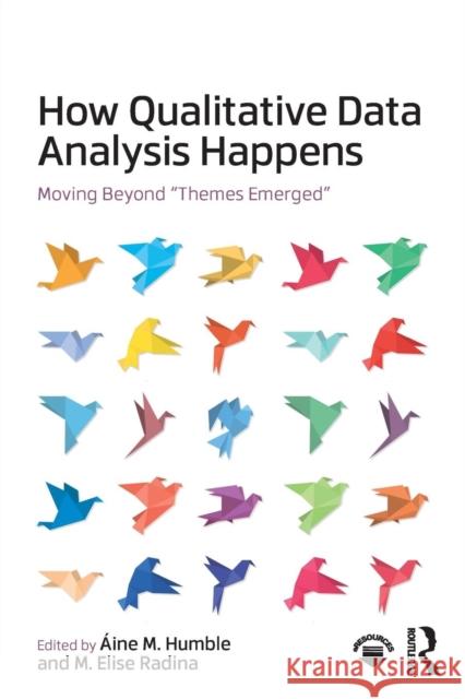 How Qualitative Data Analysis Happens: Moving Beyond Themes Emerged Humble, Áine 9781138044678