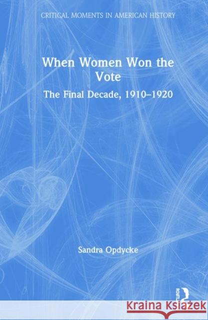 When Women Won the Vote: The Final Decade, 1910-1920 Opdycke, Sandra 9781138044876 Routledge