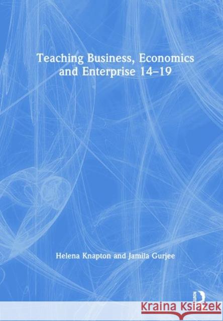 Teaching Business, Economics and Enterprise 14-19 Helena Knapton Jamila Gurjee 9781138045507