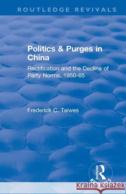 Revival: Politics and Purges in China (1980): Rectification and the Decline of Party Norms, 1950-65 Frederick C. Teiwes 9781138045729 Routledge