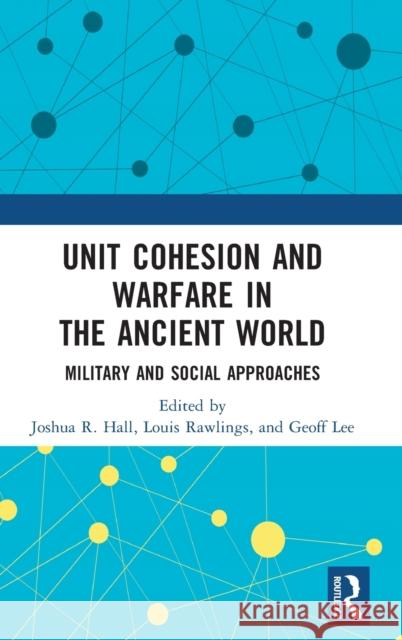 Unit Cohesion and Warfare in the Ancient World: Military and Social Approaches Hall, Joshua R. 9781138045859
