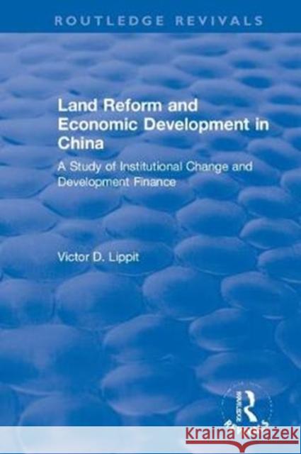 Revival: Land Reform and Economic Development in China (1975): A Study of Institutional Change and Development Finance Lippit, Victor D. 9781138045927