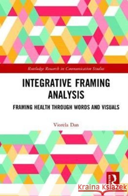 Integrative Framing Analysis: Framing Health Through Words and Visuals Viorela Dan 9781138046368 Routledge