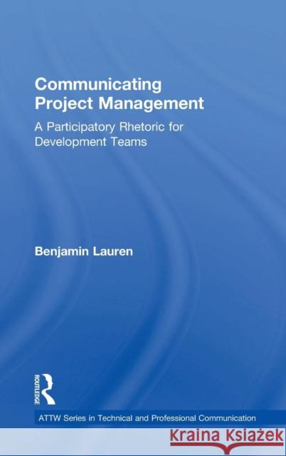 Communicating Project Management: A Participatory Rhetoric for Development Teams Benjamin Lauren 9781138046382 Routledge