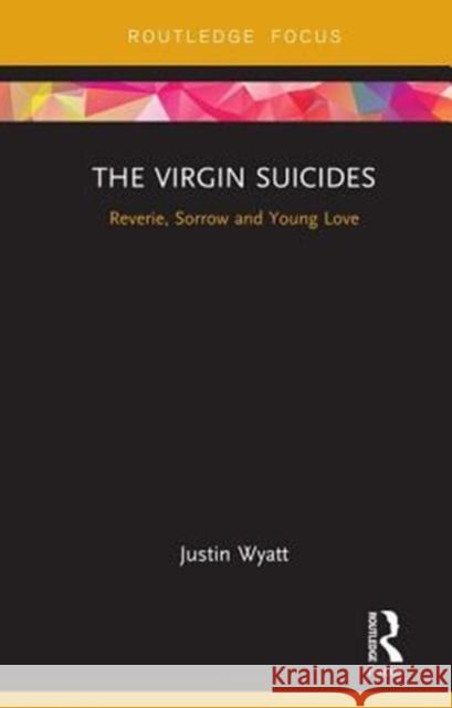 The Virgin Suicides: Reverie, Sorrow and Young Love Justin Wyatt 9781138046443 Routledge