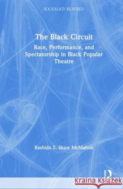 The Black Circuit: Race, Performance, and Spectatorship in Black Popular Theatre McMahon, Rashida Z. Shaw 9781138046733 Routledge