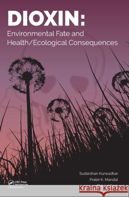 Dioxin: Environmental Fate and Health/Ecological Consequences Sudarshan Kurwadkar Prabir Mandal Shivani Soni 9781138047242