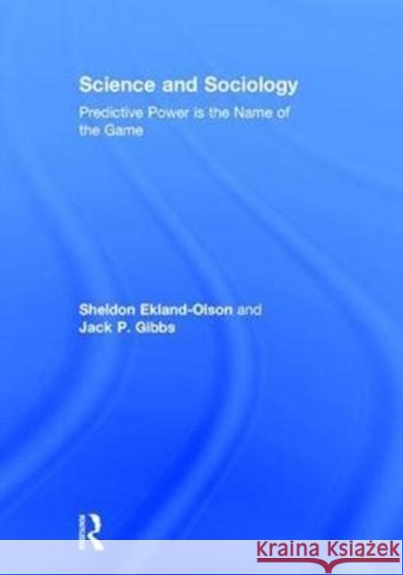 Science and Sociology: Predictive Power Is the Name of the Game Sheldon Ekland-Olson Jack P. Gibbs 9781138047839 Routledge