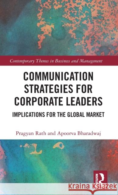 Communication Strategies for Corporate Leaders: Implications for the Global Market Rath, Pragyan|||Bharadwaj, Apoorva 9781138047914
