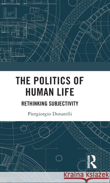 The Politics of Human Life: Rethinking Subjectivity Donatelli, Piergiorgio 9781138048164 Routledge