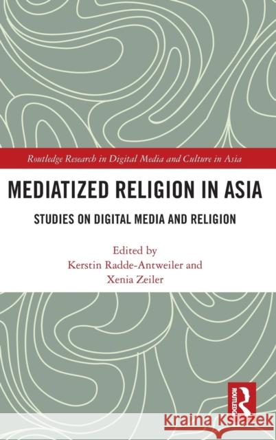 Mediatized Religion in Asia: Studies on Digital Media and Religion Kerstin Radde-Antweiler Xenia Zeiler 9781138048249