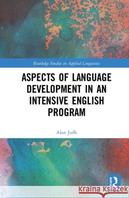 Aspects of Language Development in an Intensive English Program Alan Juffs   9781138048362