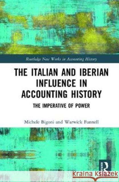 The Italian and Iberian Influence in Accounting History: The Imperative of Power Warwick Funnell Michele Bigoni 9781138048478