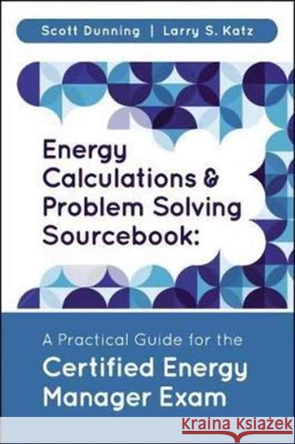Energy Calculations & Problem Solving Sourcebook: A Practical Guide for the Certified Energy Manager Exam Dunning, Scott 9781138048522