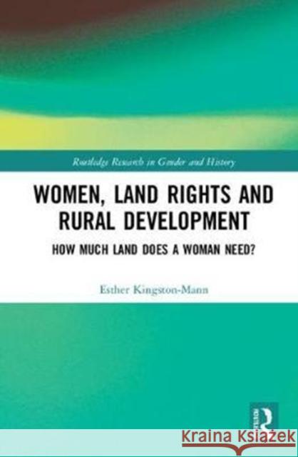 Women, Land Rights and Rural Development: How Much Land Does a Woman Need? Esther Kingston-Mann 9781138048553 Routledge