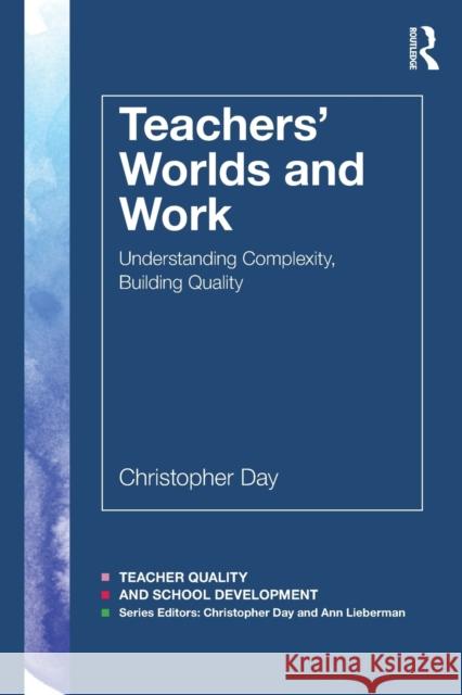 Teachers' Worlds and Work: Understanding Complexity, Building Quality Christopher Day 9781138048607 Routledge