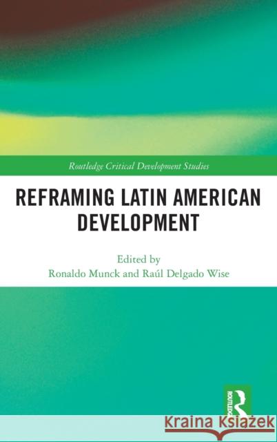 Reframing Latin American Development Ronaldo Munck Raul Delgado Wise 9781138048614