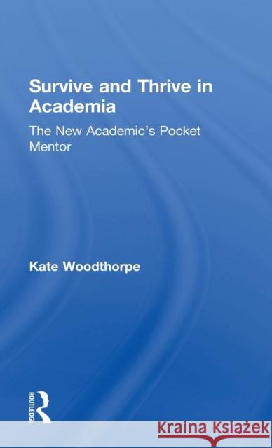 Survive and Thrive in Academia: The New Academic's Pocket Mentor Kate Woodthorpe 9781138048652