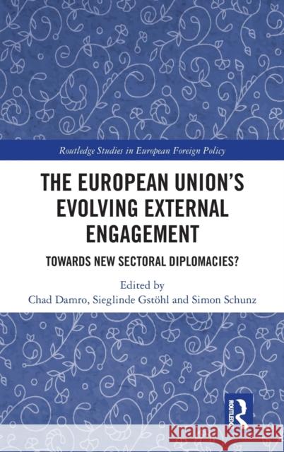 The European Union's Evolving External Engagement: Towards New Sectoral Diplomacies? Damro, Chad 9781138048829