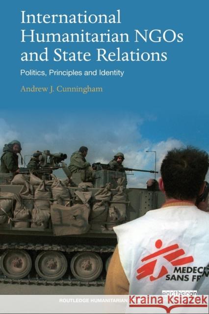 International Humanitarian Ngos and State Relations: Politics, Principles and Identity Andrew J. Cunningham 9781138049154 Routledge