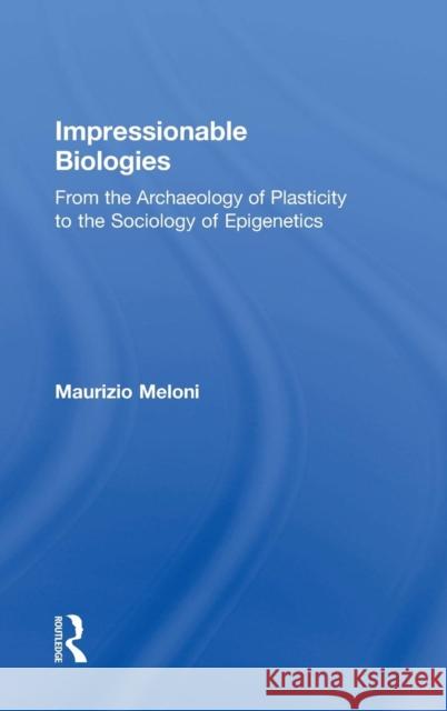 Impressionable Biologies: From the Archaeology of Plasticity to the Sociology of Epigenetics Maurizio Meloni 9781138049406 Routledge