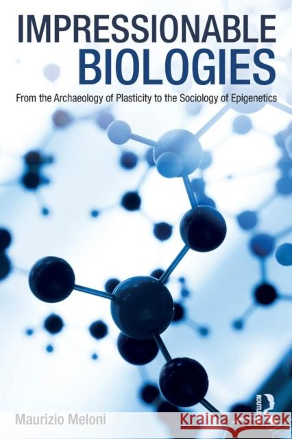 Impressionable Biologies: From the Archaeology of Plasticity to the Sociology of Epigenetics Maurizio Meloni 9781138049413 Routledge