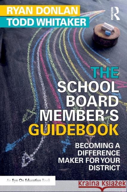 The School Board Member's Guidebook: Becoming a Difference Maker for Your District Todd Whitaker Ryan Donlan 9781138049437 Routledge