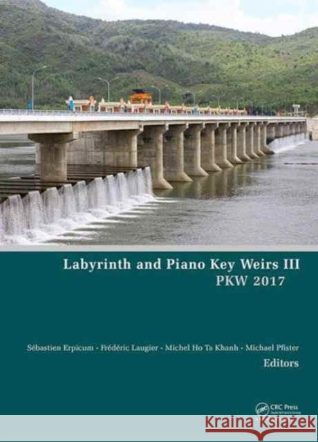 Labyrinth and Piano Key Weirs III - Pkw 2017: Proceedings of the 3rd International Workshop on Labyrinth and Piano Key Weirs (Pkw 2017), February 22-2 Erpicum, Sébastien 9781138050105 CRC Press