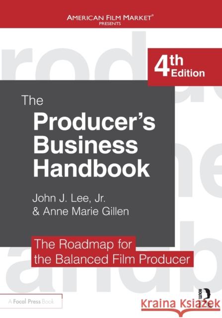 The Producer's Business Handbook: The Roadmap for the Balanced Film Producer John J. Lee Anne Marie Gillen 9781138050938