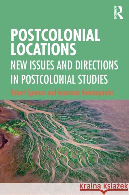 Postcolonial Locations: New Issues and Directions in Postcolonial Studies Robert Spencer Anastasia Valassopoulos 9781138051201 Routledge