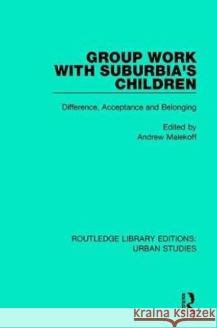 Group Work with Suburbia's Children: Difference, Acceptance, and Belonging Andrew Malekoff 9781138051300